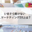 マーケティングDXとは？いまさら聞けない定義や重要性を解説