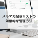 メルマガ配信リストをメール配信システムで管理する効果的な方法について解説！