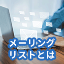 メーリングリストとは？仕組みやメリット・デメリットを詳しく解説