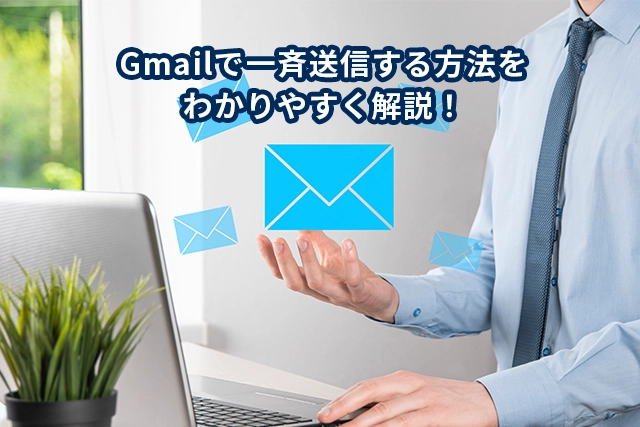 Gmailで一斉送信する方法をわかりやすく解説！