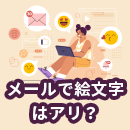 メールで絵文字を使うのはアリ？ナシ？ビジネス・メルマガでの効果的な使い方とNGマナー