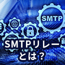 SMTPリレーとは？仕組みとメリットをわかりやすく解説