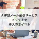 ASP型メール配信サービス！メリットや導入時の注意点を紹介