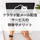 クラウド型メール配信サービスの特徴やメリットを解説