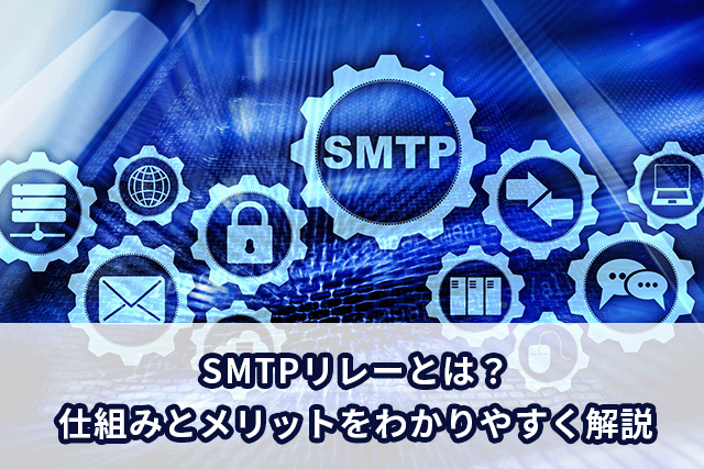 SMTPリレーとは？仕組みとメリットをわかりやすく解説