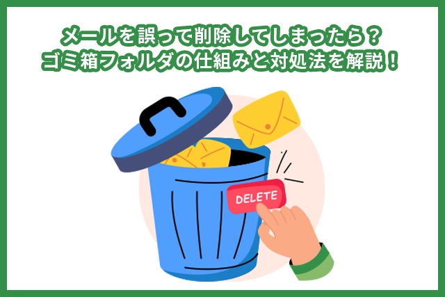メールを誤って削除してしまったら？ゴミ箱フォルダの仕組みと対処法を解説！
