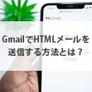 GmailでHTMLメールを送信する方法は？メリットや注意点を解説
