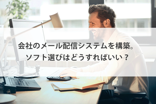 メール配信システムのソフト選定方法と注意点を解説！