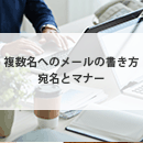 複数名へのメールの書き方・宛名とマナー【ビジネスメール・メルマガ】（例文あり）