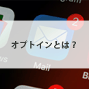 オプトインとは？ メルマガ配信時には欠かさず取得しよう【メールマーケティング用語解説】