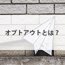 オプトアウトとは？メルマガ配信には気を付けたい「配信解除手続き」について