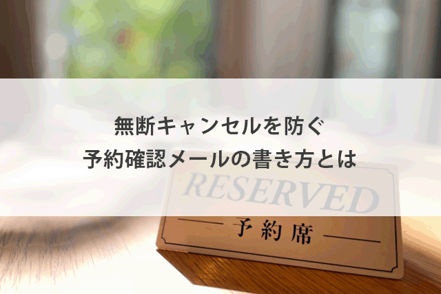 予約確認メールの例文と書き方｜無断キャンセルを防ぐ配信方法を紹介