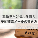 予約確認メールの例文と書き方｜無断キャンセルを防ぐ配信方法を紹介