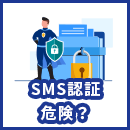 SMS認証は危険？リスクについて分かりやすく解説