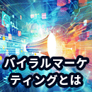 バイラルマーケティングとは?メリットや具体的な施策を解説