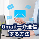 Gmailで一斉送信する方法をわかりやすく解説！