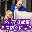 メルマガ配信でのミスを防ぐには？準備と配信設定それぞれ解説
