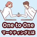One to Oneマーケティングとは？主な施策やメリットを解説