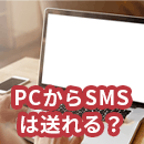 パソコンからSMSは送信可能？個人利用・法人利用の方法を紹介