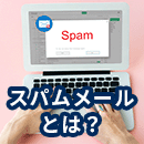 スパムメールとは？被害を受けないための見分け方と対処法