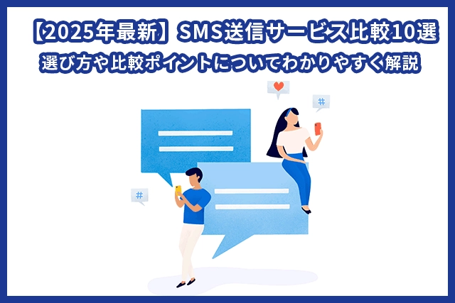 【2025年最新トレンド】SMS送信サービス比較10選！選び方や比較ポイントについてわかりやすく解説