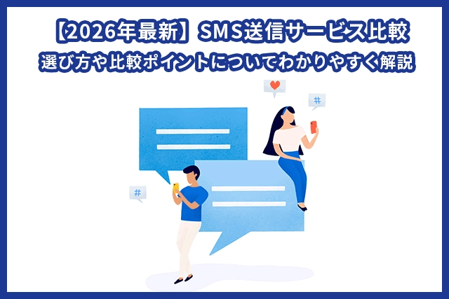【2026年最新トレンド】SMS送信サービス比較13選！選び方や比較ポイントについてわかりやすく解説