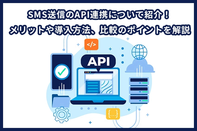 SMS送信のAPI連携について紹介！メリットや導入方法、比較のポイントを解説