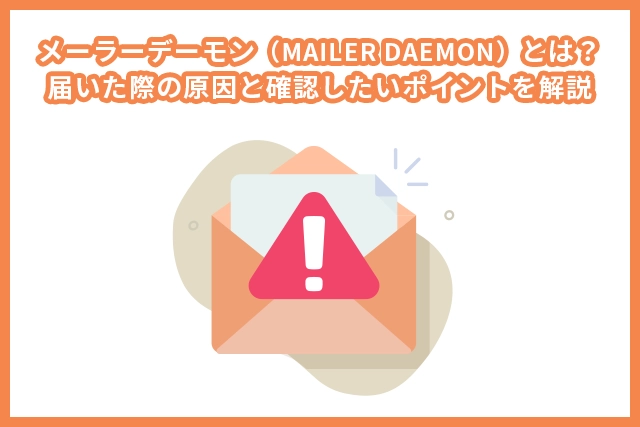 メーラーデーモン(MAILER DAEMON)とは?届いた際の原因と確認したいポイントを解説