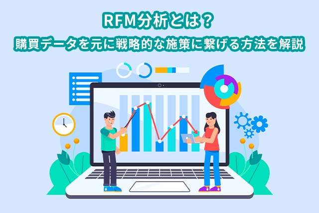  RFM分析とは？購買データを元に戦略的な施策に繋げる方法を解説