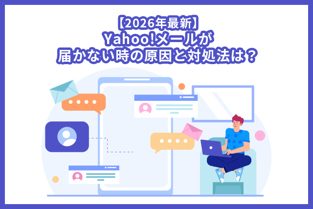 【2026年最新】Yahoo!メールが届かない時の原因と対処法は?
