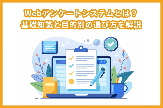 Webアンケートシステムとは？基礎知識と目的別の選び方を解説
