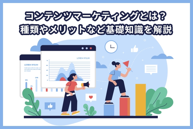 コンテンツマーケティングとは？種類やメリットなど基礎知識を解説