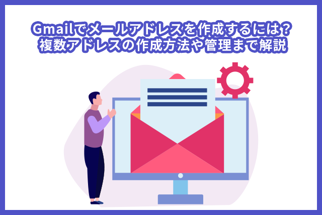 Gmailでメールアドレスを作成するには？複数アドレスの作成方法や管理まで解説