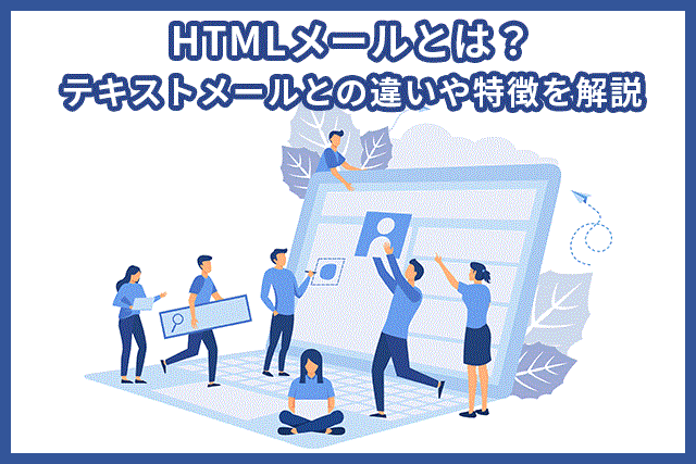 HTMLメールとは？テキストメールとの違いや特徴を解説