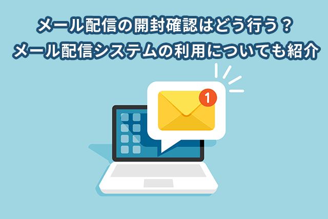 メール配信の開封確認はどう行う？メール配信システムの利用についても紹介