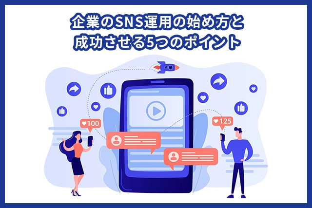 企業のSNS運用の始め方と成功させる5つのポイント