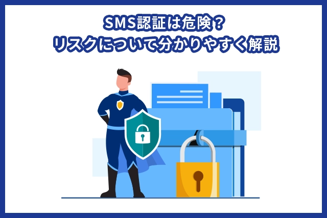 SMS認証は危険？リスクについて分かりやすく解説