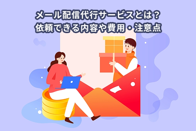 メール配信代行サービスとは？依頼できる内容や費用・注意点
