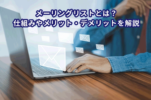 メーリングリストとは？仕組みやメリット・デメリットを詳しく解説