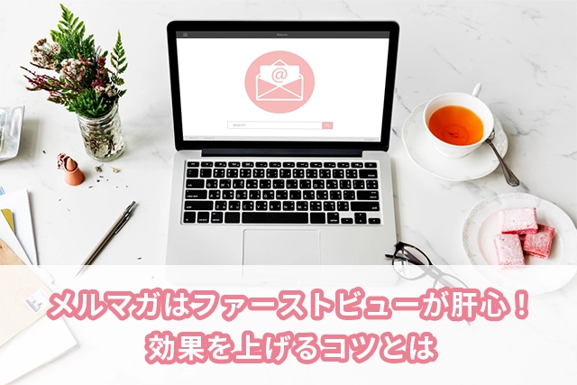 メルマガはファーストビューが肝心！効果を上げるコツとは