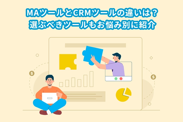 MAツールとCRMツールの違いは？選ぶべきツールもお悩み別に紹介