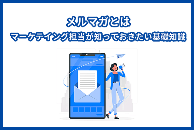 メルマガ配信とは？マーケティング担当者が知っておきたい基礎知識！
