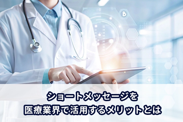 ショートメッセージを医療業界で活用するメリットとは？活用用途なども解説