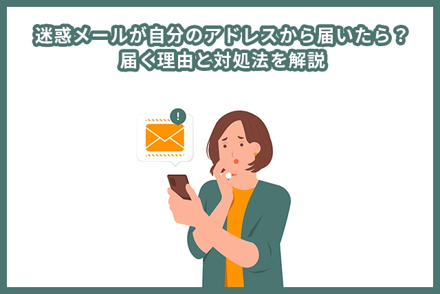 迷惑メールが自分のアドレスから届いたら？届く理由と対処法を解説