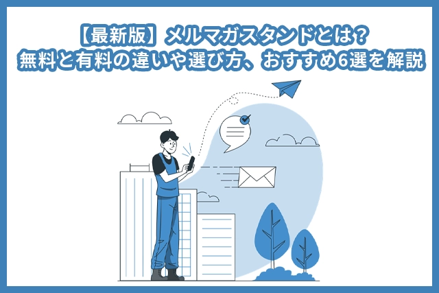 【最新版】メルマガスタンドとは？無料と有料の違いや選び方、おすすめ6選を解説