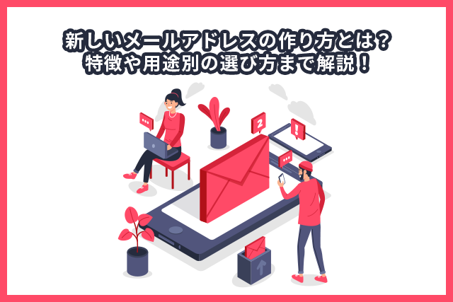 新しいメールアドレスの作り方とは？特徴や用途別の選び方まで解説！