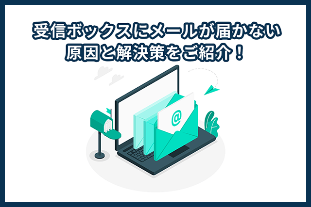 受信ボックスにメールが届かない原因と解決策をご紹介！【2026年最新】