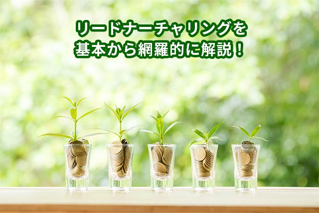 リードナーチャリングとは？メリットや手法など網羅的に解説します。