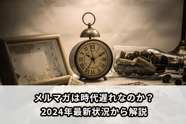 メルマガは時代遅れなのか？2024年最新状況とともに解説いたします