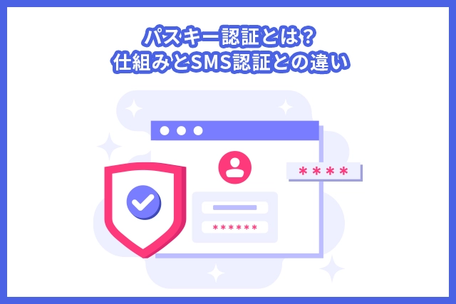 パスキー認証とは？仕組みとSMS認証との違いを解説